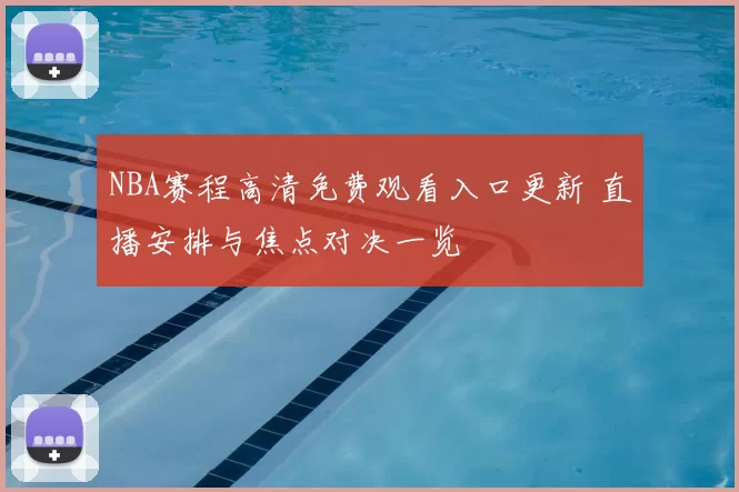 NBA赛程高清免费观看入口更新 直播安排与焦点对决一览