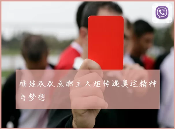 福娃欢欢点燃主火炬传递奥运精神与梦想