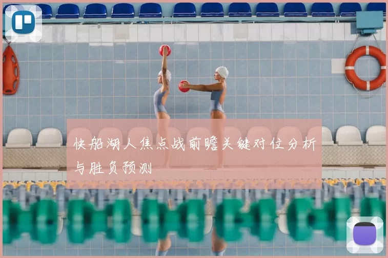 快船湖人焦点战前瞻关键对位分析与胜负预测