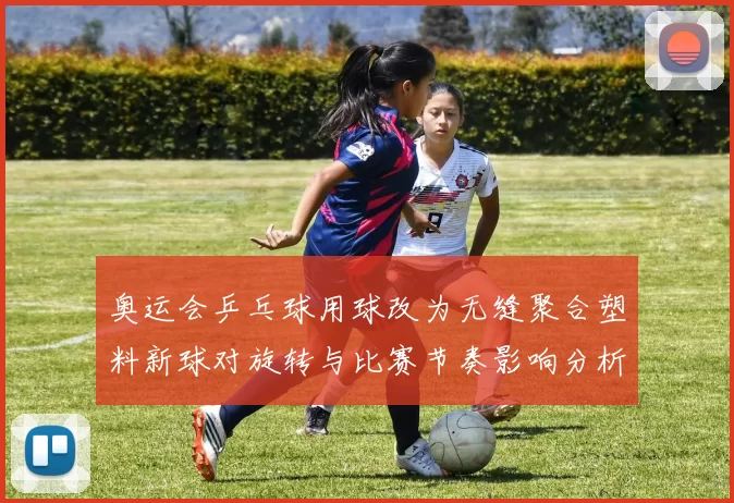 奥运会乒乓球用球改为无缝聚合塑料新球对旋转与比赛节奏影响分析