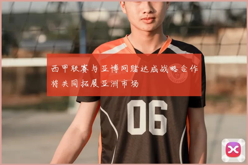 西甲联赛与亚博网赌达成战略合作将共同拓展亚洲市场