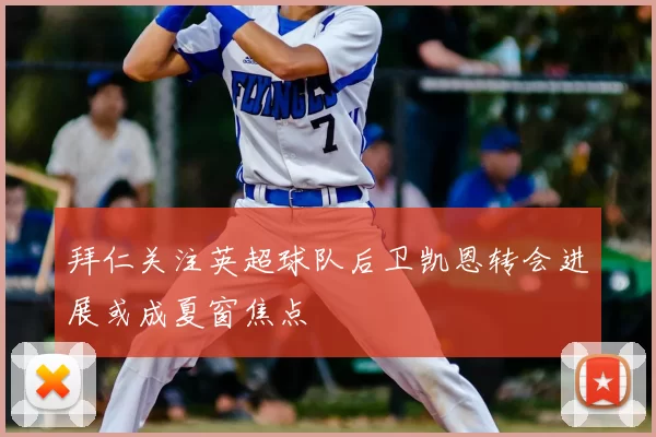 拜仁关注英超球队后卫凯恩转会进展或成夏窗焦点