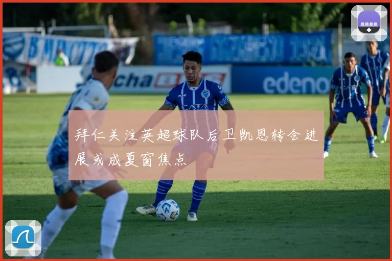 拜仁关注英超球队后卫凯恩转会进展或成夏窗焦点