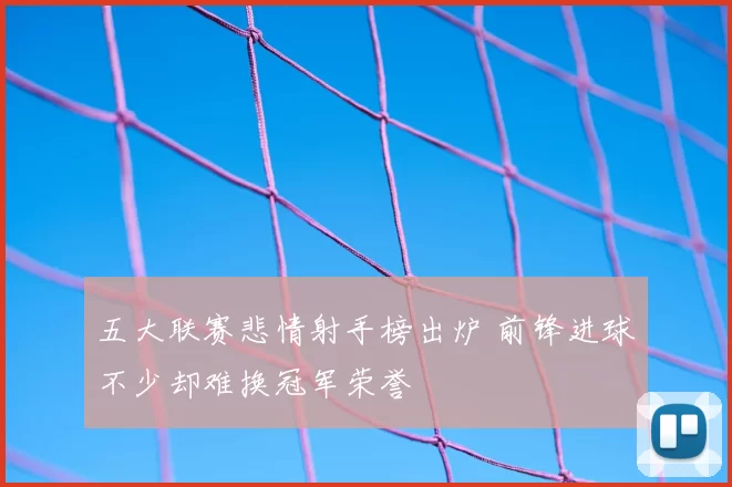 五大联赛悲情射手榜出炉 前锋进球不少却难换冠军荣誉