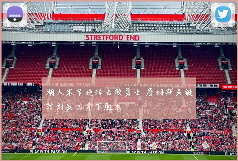 湖人末节逆转击败勇士 詹姆斯关键时刻发力拿下胜利