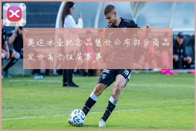 奥运冰壶纪念品售价公布部分商品定价高于往届赛事