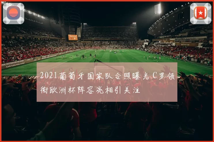 2021葡萄牙国家队合照曝光 C罗领衔欧洲杯阵容亮相引关注