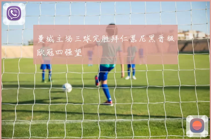 曼城主场三球完胜拜仁慕尼黑晋级欧冠四强望