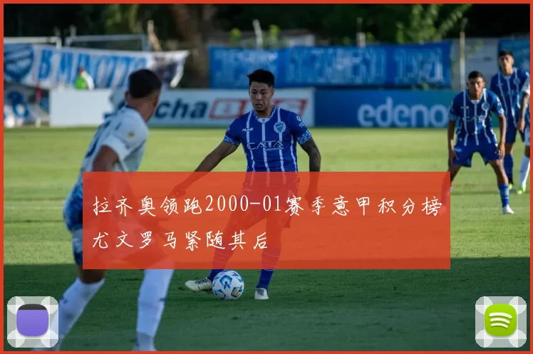 拉齐奥领跑2000-01赛季意甲积分榜尤文罗马紧随其后