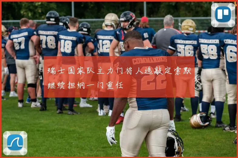 瑞士国家队主力门将人选敲定索默继续担纲一门重任