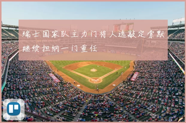 瑞士国家队主力门将人选敲定索默继续担纲一门重任