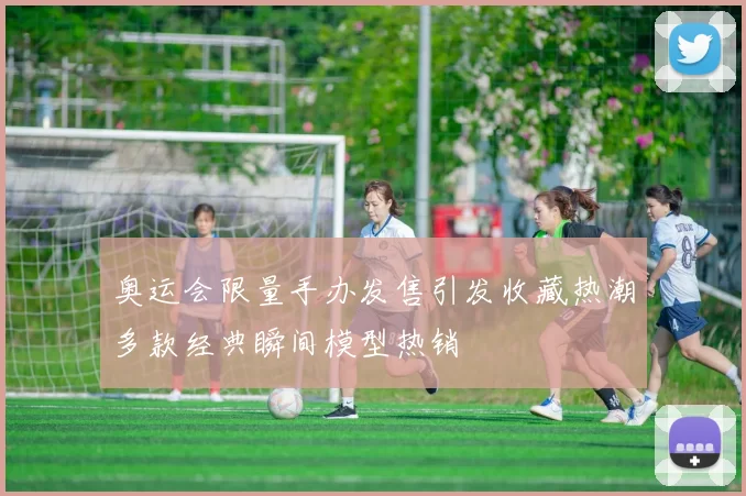 奥运会限量手办发售引发收藏热潮多款经典瞬间模型热销