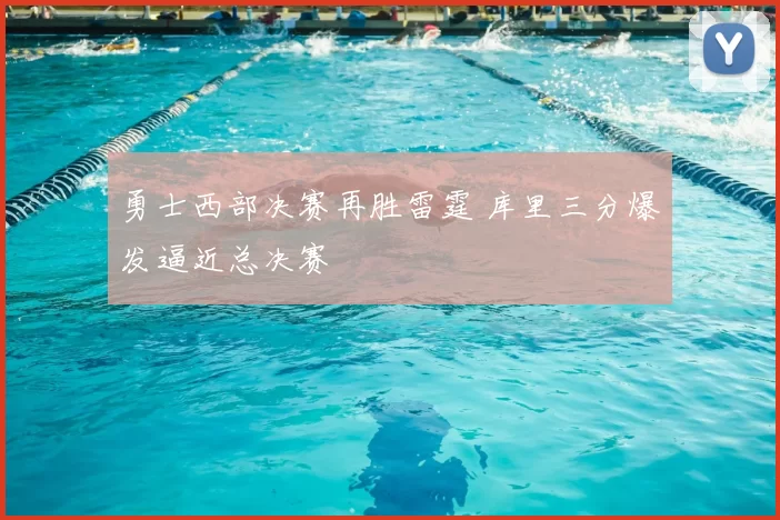 勇士西部决赛再胜雷霆 库里三分爆发逼近总决赛