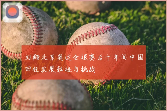 刘翔北京奥运会退赛后十年间中国田径发展轨迹与挑战