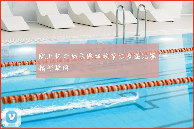 欧洲杯全场录像回放带你重温比赛精彩瞬间