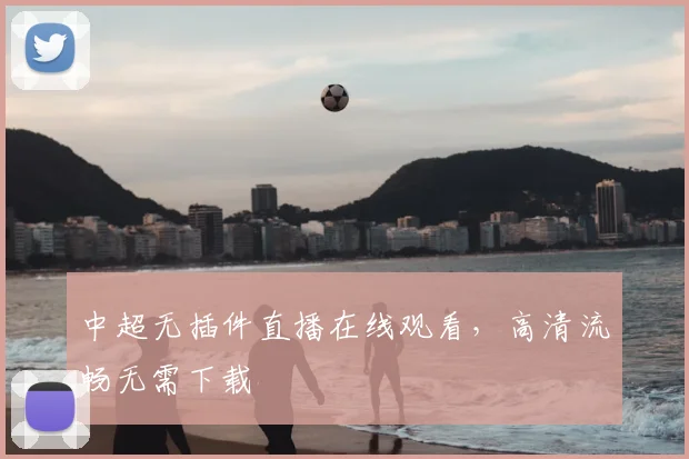 中超无插件直播在线观看,高清流畅无需下载