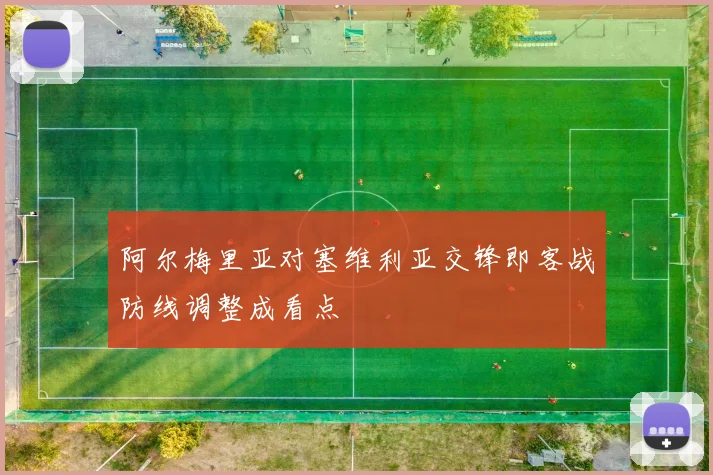 阿尔梅里亚对塞维利亚交锋即客战防线调整成看点