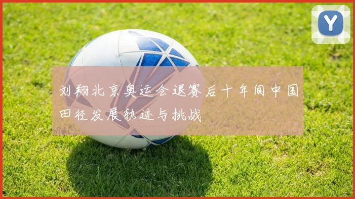 刘翔北京奥运会退赛后十年间中国田径发展轨迹与挑战