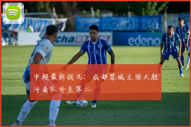 中超最新战况:成都蓉城主场大胜河南队升至第二