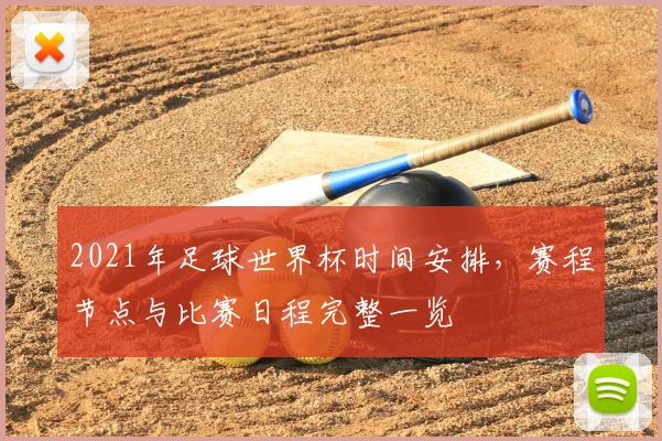 2021年足球世界杯时间安排，赛程节点与比赛日程完整一览