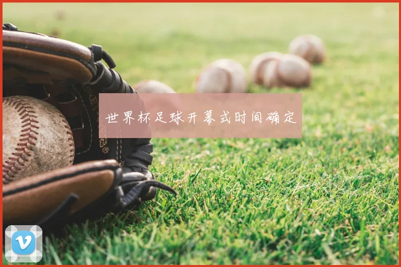世界杯足球开幕式时间确定